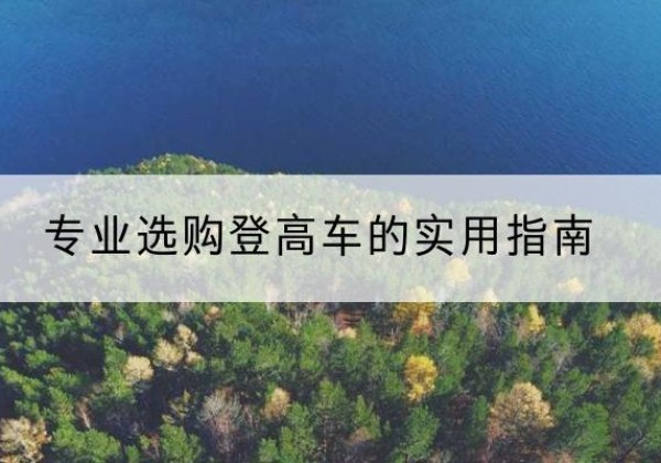 乃东电动登高车厂家推荐-专业选购登高车的实用指南